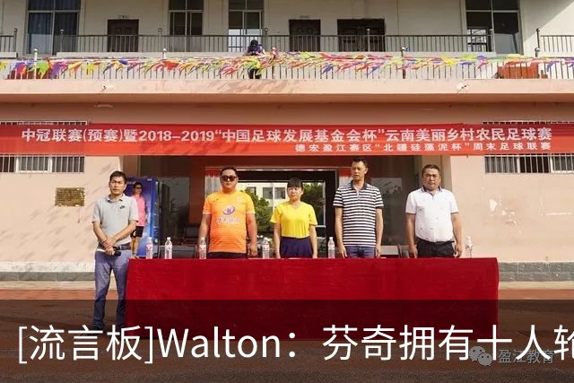 [流言板]Walton：芬奇拥有十人轮换深度，森林狼的阵容更加完整